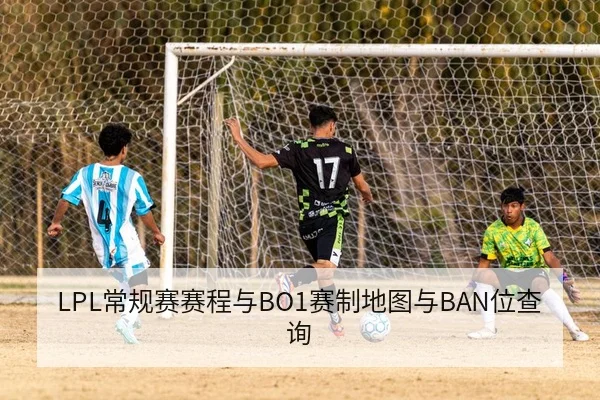 LPL常规赛赛程与BO1赛制地图与BAN位查询
