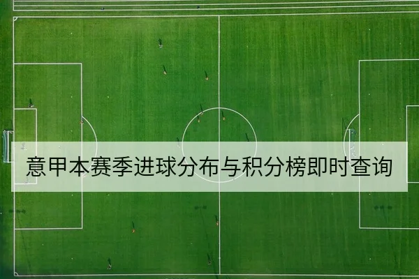 意甲本赛季进球分布与积分榜即时查询