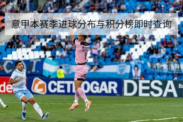 意甲本赛季进球分布与积分榜即时查询
