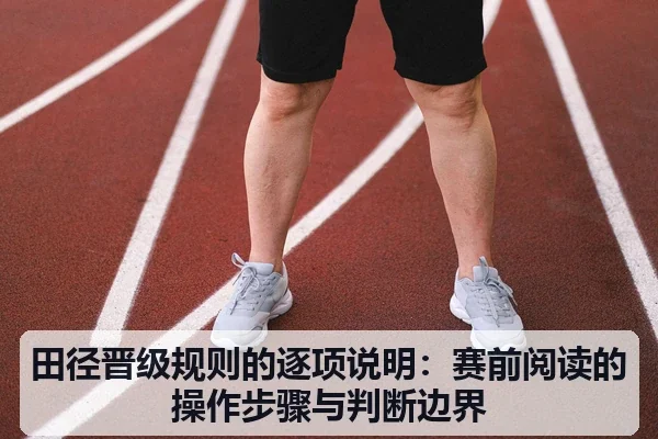 田径晋级规则的逐项说明:赛前阅读的操作步骤与判断边界